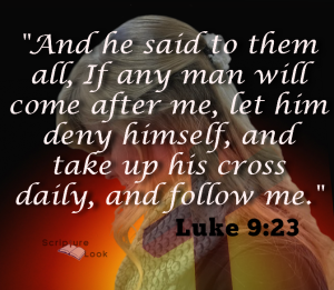 And he said to them all, If any man will come after me, let him deny himself, and take up his cross daily and follow me. Luke 9:23